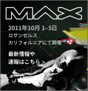 MAX 2011年10月1-5日　ロサンゼルス、カリフォルニア 最新情報や速報はこちら >