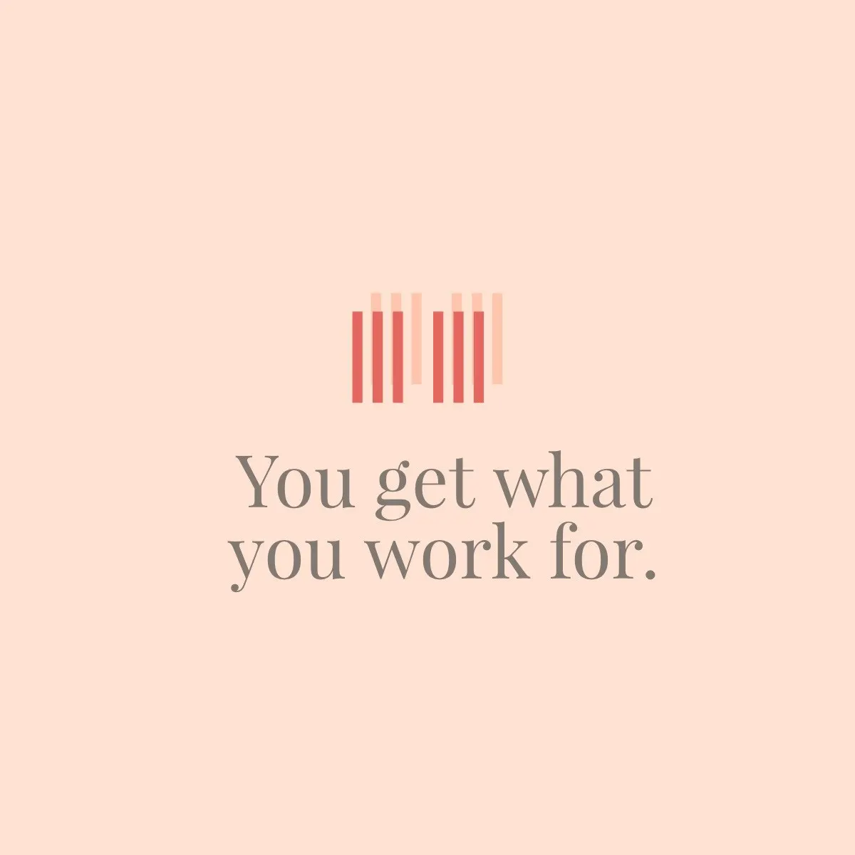 You get what you work for.