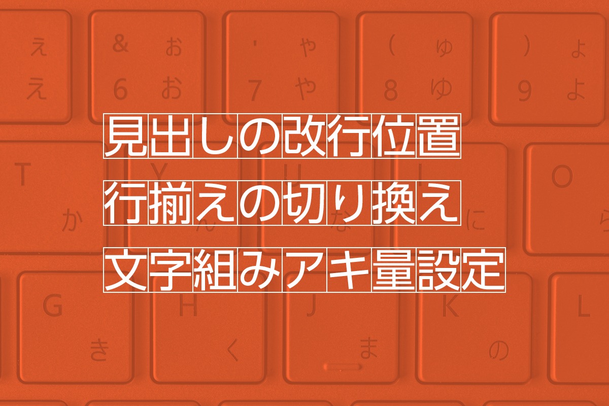 この改行や行揃え、どっちが正解？文字組みのセンスを磨いておこう