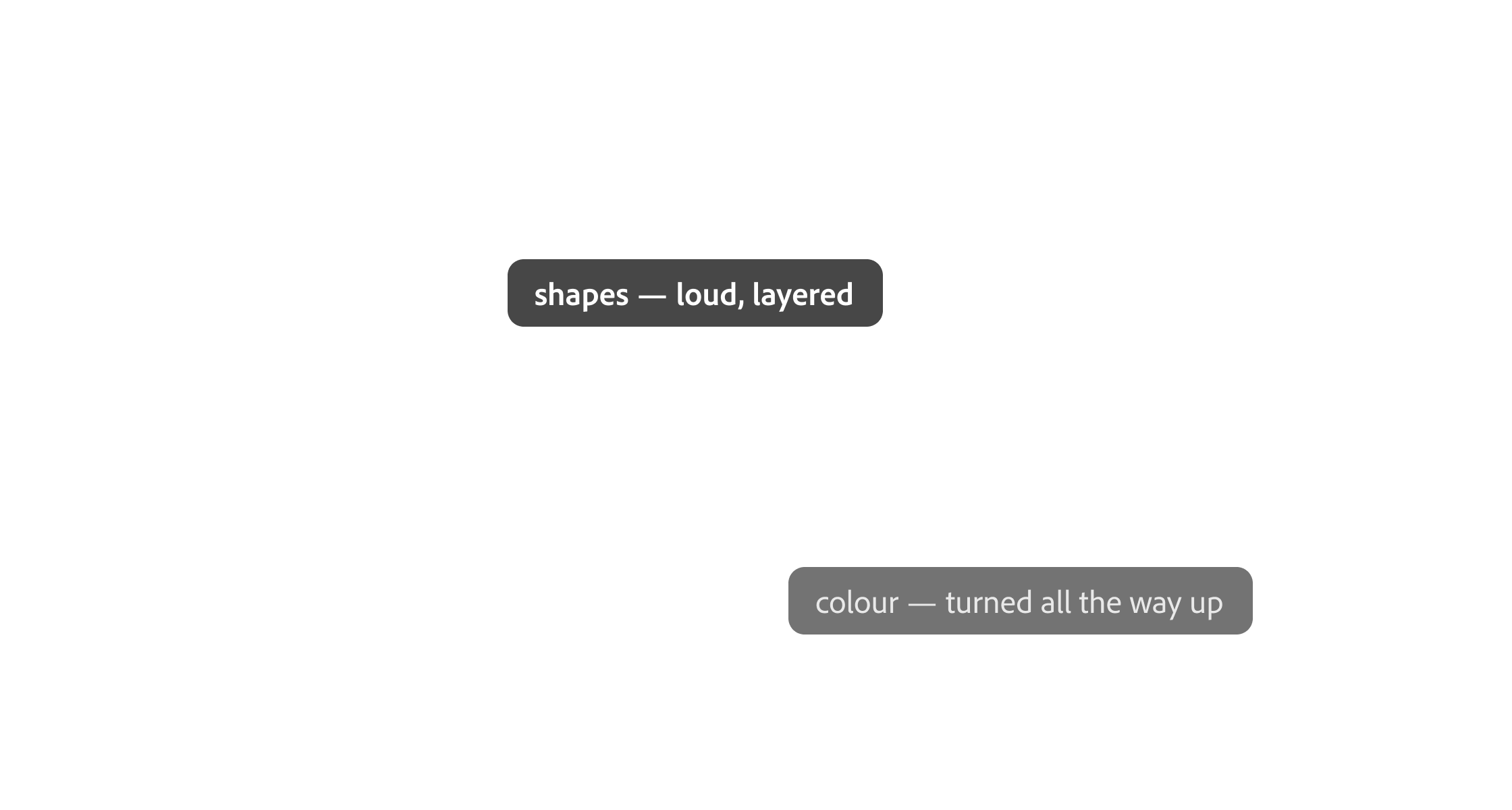 shapes — loud, layered; colour — turned all the way up