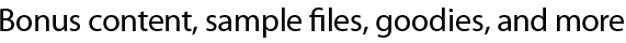 Bonus content, sample files, goodies, and more